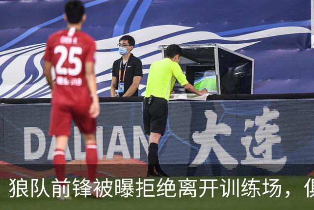 狼队前锋被曝拒绝离开训练场，俱乐部直接取消训练并增设安保