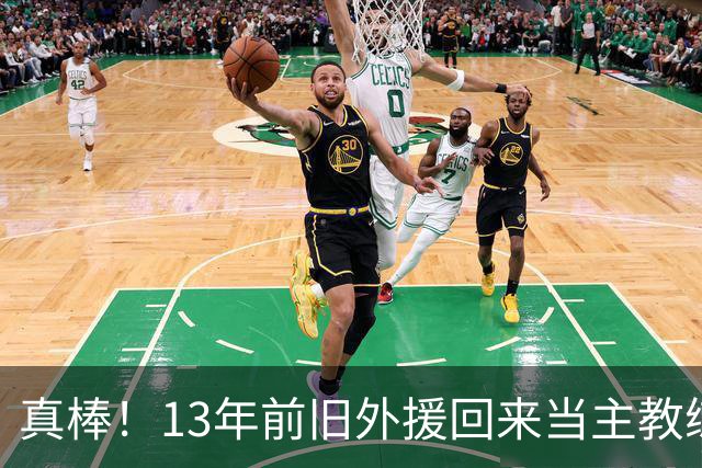 真棒！13年前旧外援回来当主教练，带过杜兰特欧文，郭艾伦可惜了