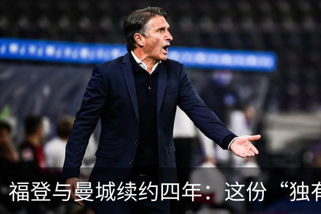 福登与曼城续约四年：这份“独有的天赋”希望能赢下更多