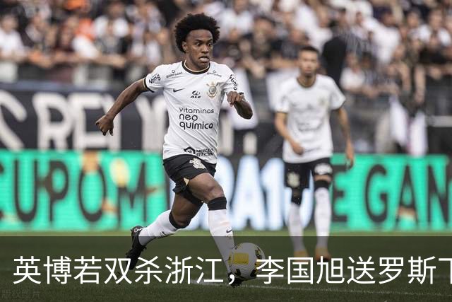 英博若双杀浙江，李国旭送罗斯下课！斯坦丘PK米特里策，阿奇姆彭PK卡多索
