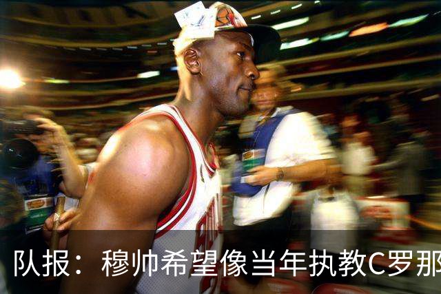 队报：穆帅希望像当年执教C罗那样，把姆巴佩打造成超级核心