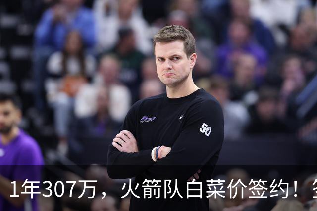 1年307万，火箭队白菜价签约！签1人等于签5人？30岁老将堪称万金油